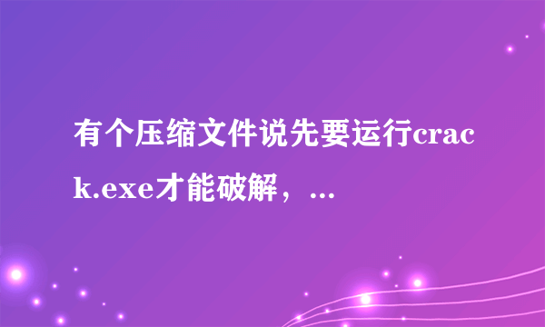 有个压缩文件说先要运行crack.exe才能破解，请问要在哪里才能找到这个crack.exe文件，谢谢？