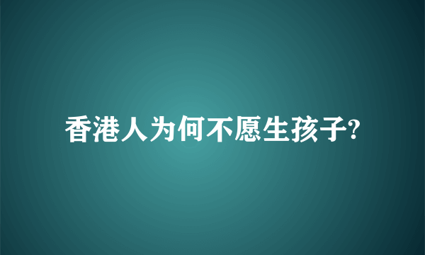 香港人为何不愿生孩子?