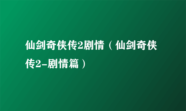 仙剑奇侠传2剧情（仙剑奇侠传2-剧情篇）