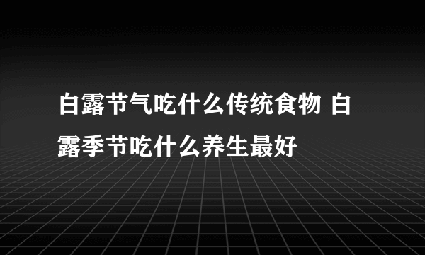 白露节气吃什么传统食物 白露季节吃什么养生最好