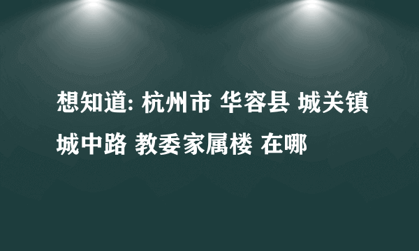 想知道: 杭州市 华容县 城关镇城中路 教委家属楼 在哪