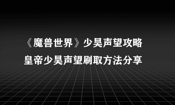 《魔兽世界》少昊声望攻略 皇帝少昊声望刷取方法分享