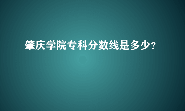 肇庆学院专科分数线是多少？