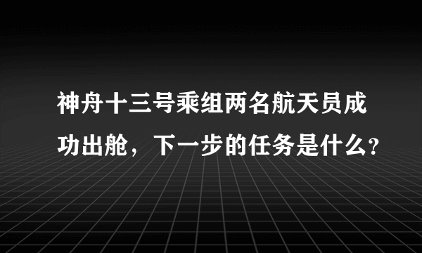 神舟十三号乘组两名航天员成功出舱，下一步的任务是什么？