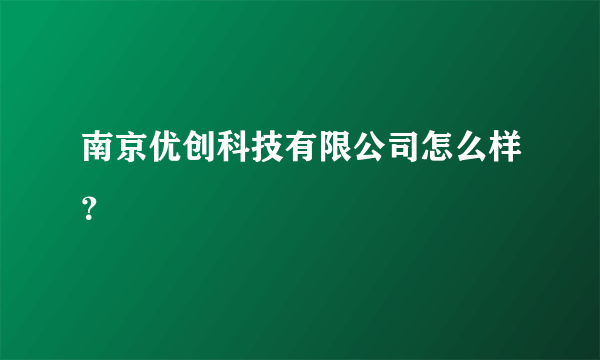 南京优创科技有限公司怎么样？