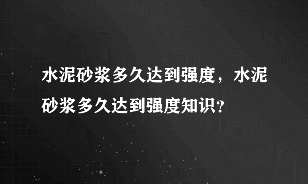 水泥砂浆多久达到强度，水泥砂浆多久达到强度知识？