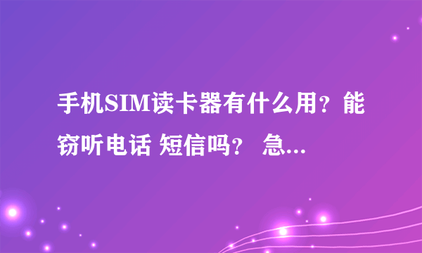 手机SIM读卡器有什么用？能窃听电话 短信吗？ 急需知道..........