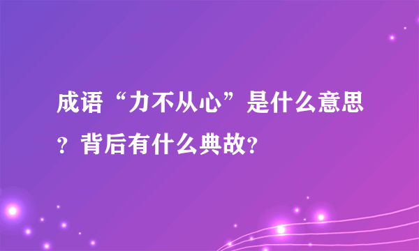 成语“力不从心”是什么意思？背后有什么典故？