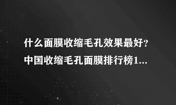 什么面膜收缩毛孔效果最好？中国收缩毛孔面膜排行榜10强推荐