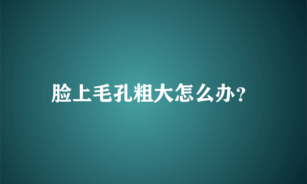 脸上毛孔粗大怎么办？