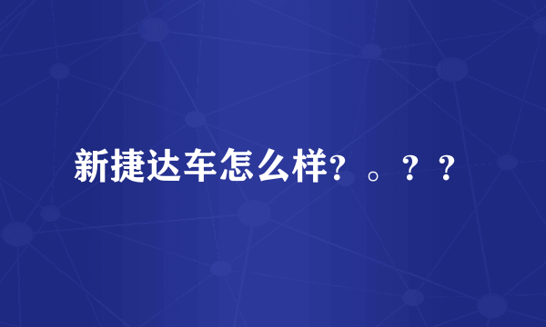 新捷达车怎么样？。？？