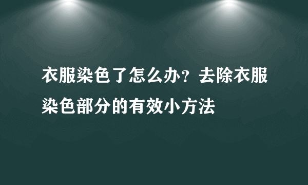 衣服染色了怎么办？去除衣服染色部分的有效小方法