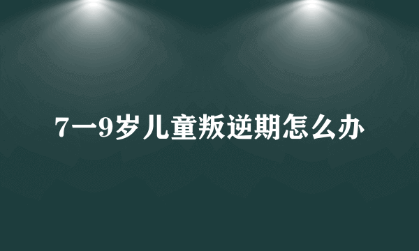 7一9岁儿童叛逆期怎么办