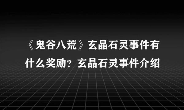 《鬼谷八荒》玄晶石灵事件有什么奖励？玄晶石灵事件介绍