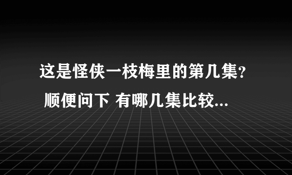 这是怪侠一枝梅里的第几集？ 顺便问下 有哪几集比较精彩？有感情戏的