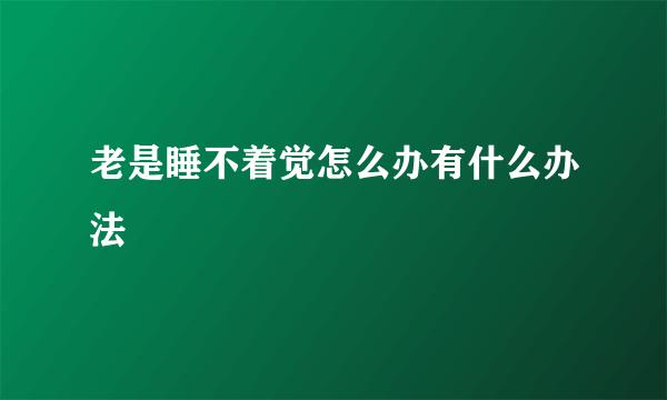 老是睡不着觉怎么办有什么办法