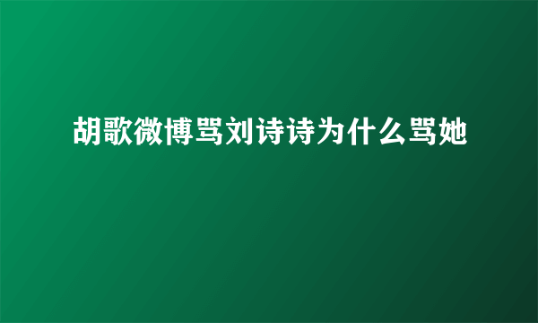 胡歌微博骂刘诗诗为什么骂她