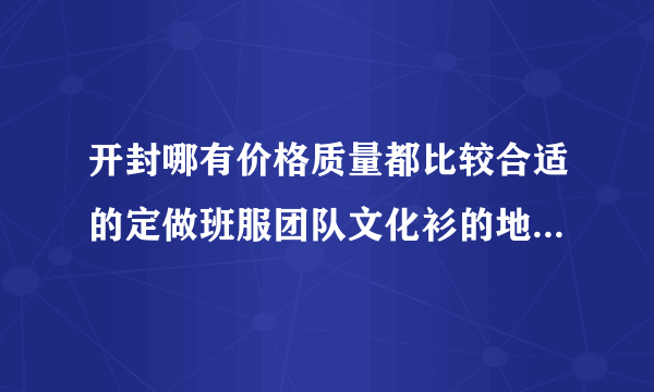 开封哪有价格质量都比较合适的定做班服团队文化衫的地方?求推荐个