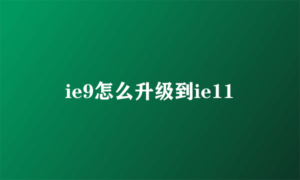 ie9怎么升级到ie11