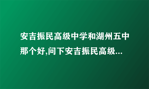 安吉振民高级中学和湖州五中那个好,问下安吉振民高级中学是普高吗?