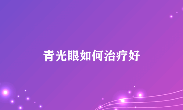 青光眼如何治疗好