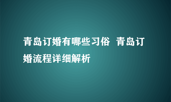 青岛订婚有哪些习俗  青岛订婚流程详细解析