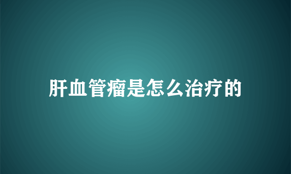 肝血管瘤是怎么治疗的