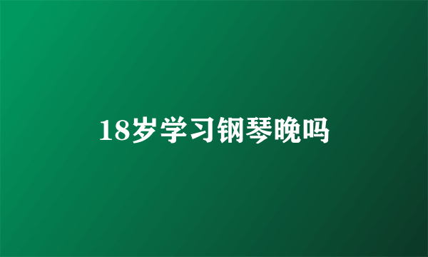 18岁学习钢琴晚吗