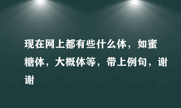 现在网上都有些什么体，如蜜糖体，大概体等，带上例句，谢谢