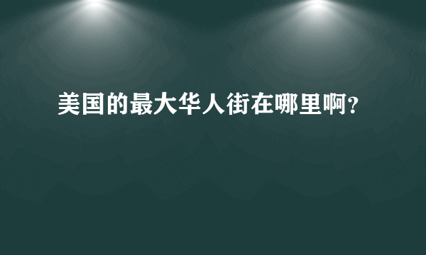 美国的最大华人街在哪里啊？