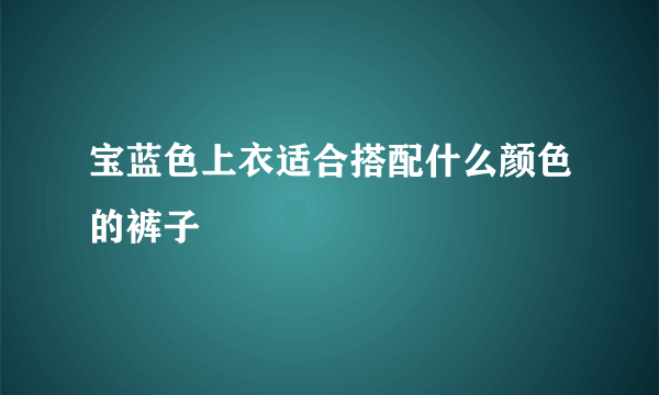 宝蓝色上衣适合搭配什么颜色的裤子