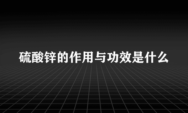 硫酸锌的作用与功效是什么