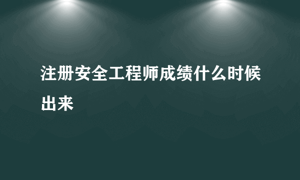 注册安全工程师成绩什么时候出来