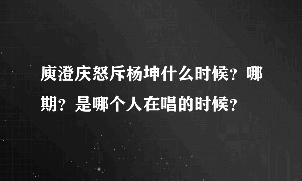 庾澄庆怒斥杨坤什么时候？哪期？是哪个人在唱的时候？