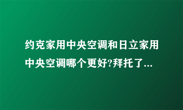 约克家用中央空调和日立家用中央空调哪个更好?拜托了各位 谢谢