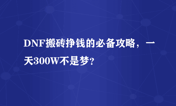 DNF搬砖挣钱的必备攻略，一天300W不是梦？