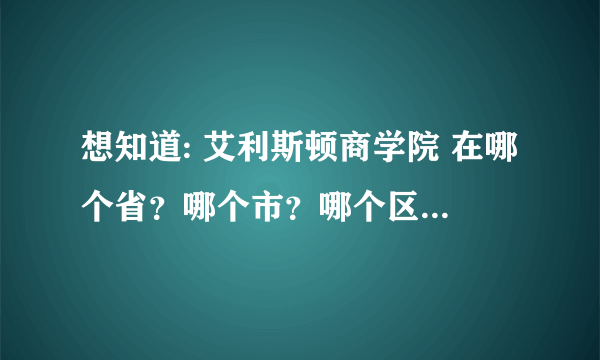 想知道: 艾利斯顿商学院 在哪个省？哪个市？哪个区？地址？