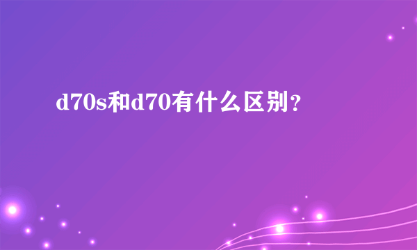 d70s和d70有什么区别？