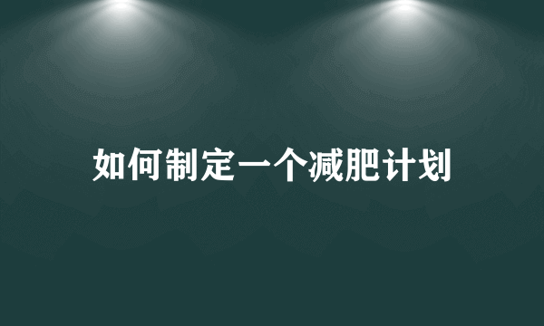 如何制定一个减肥计划