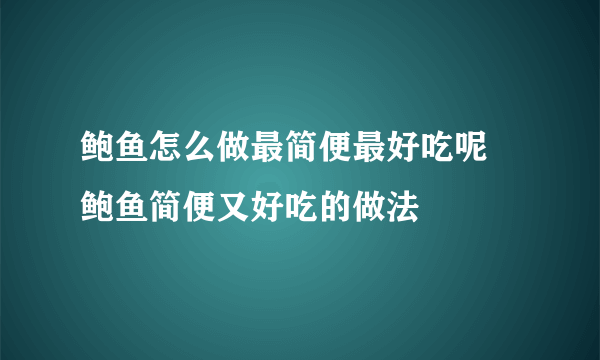 鲍鱼怎么做最简便最好吃呢 鲍鱼简便又好吃的做法