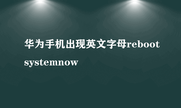 华为手机出现英文字母rebootsystemnow