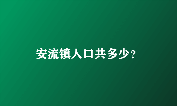 安流镇人口共多少？