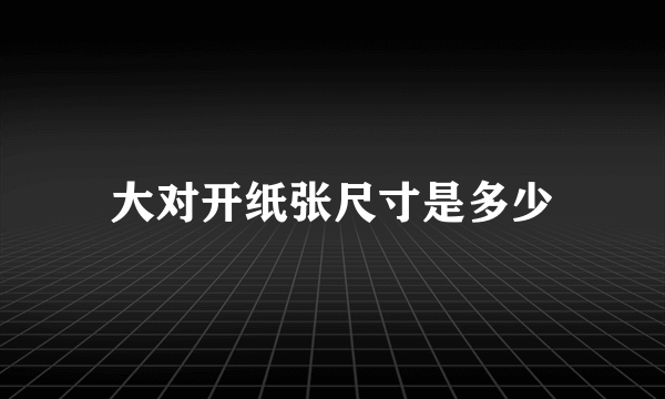 大对开纸张尺寸是多少