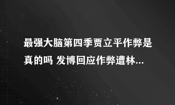 最强大脑第四季贾立平作弊是真的吗 发博回应作弊遭林恺俊打脸