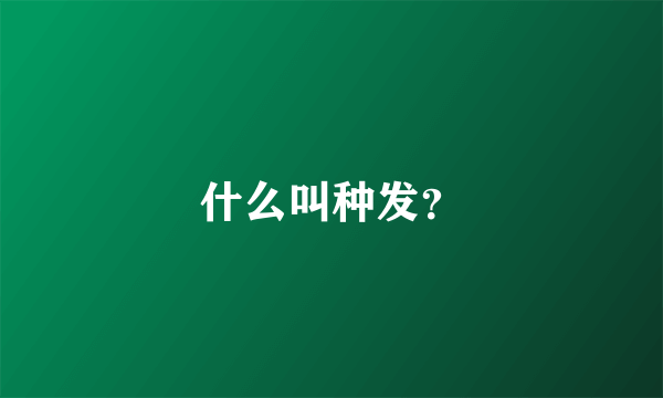 什么叫种发？