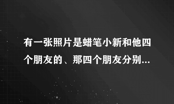 有一张照片是蜡笔小新和他四个朋友的、那四个朋友分别叫什么名？