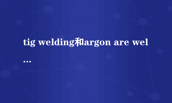 tig welding和argon are welding一样吗?