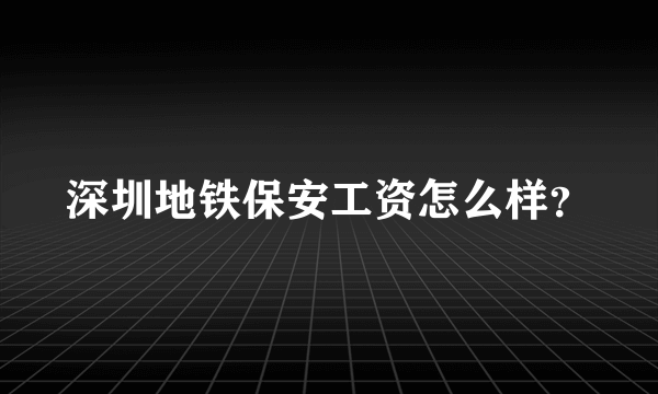 深圳地铁保安工资怎么样？