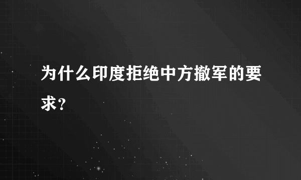 为什么印度拒绝中方撤军的要求？