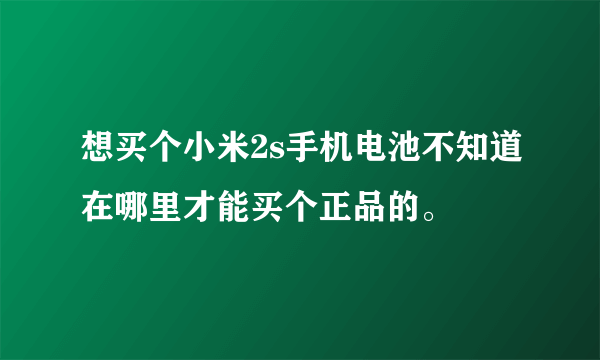 想买个小米2s手机电池不知道在哪里才能买个正品的。